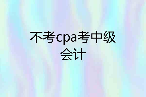 不考cpa考中级会计
