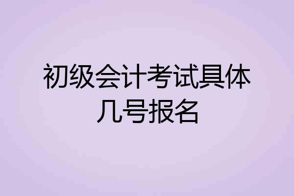 初级会计考试具体几号报名