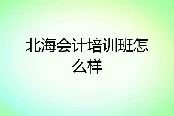北海会计培训班怎么样