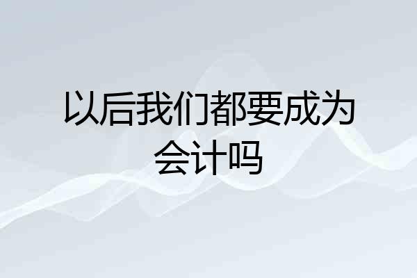 以后我们都要成为会计吗