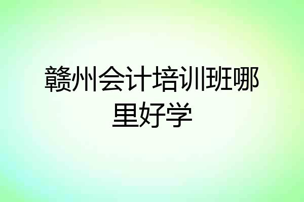 赣州会计培训班哪里好学