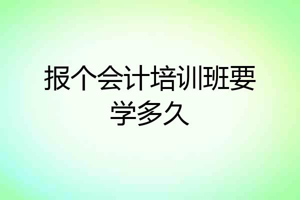 报个会计培训班要学多久