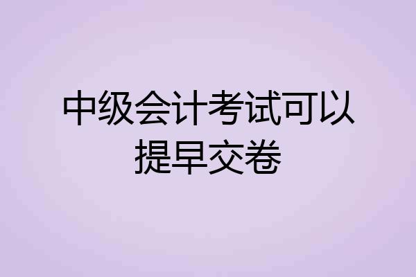 中级会计考试可以提早交卷