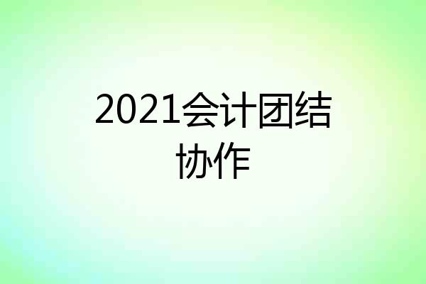 2021会计团结协作