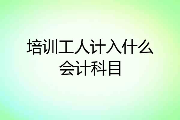 培训工人计入什么会计科目