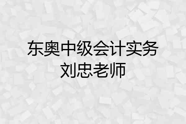 东奥中级会计实务刘忠老师