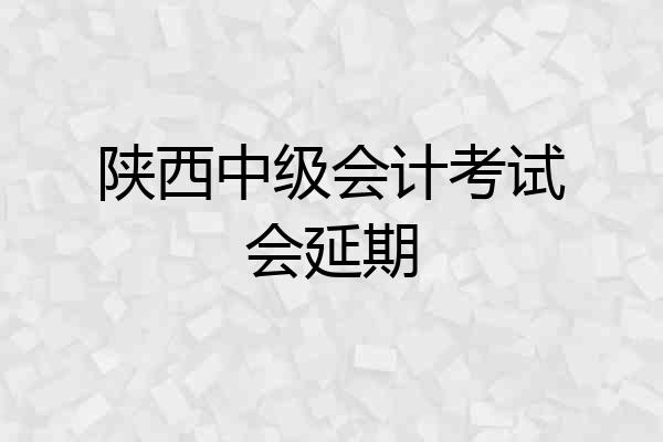 陕西中级会计考试会延期