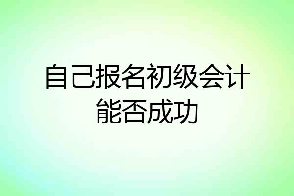 自己报名初级会计能否成功
