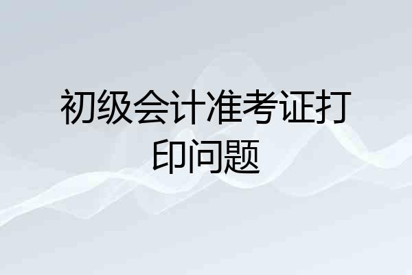 初级会计准考证打印问题