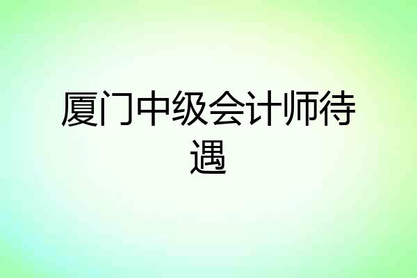 厦门中级会计师待遇