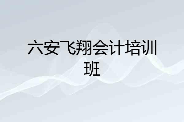 六安飞翔会计培训班