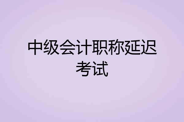 中级会计职称延迟考试