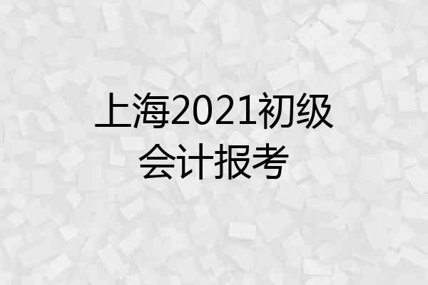 上海2021初级会计报考