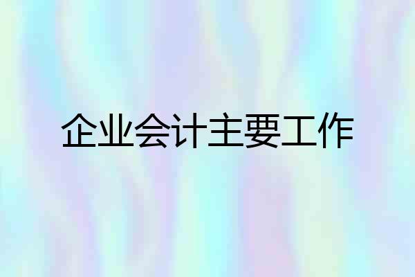 企业会计主要工作