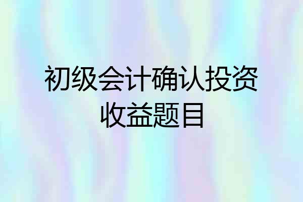 初级会计确认投资收益题目