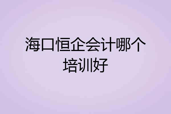 海口恒企会计哪个培训好