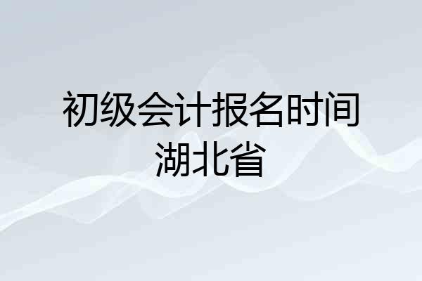 初级会计报名时间湖北省