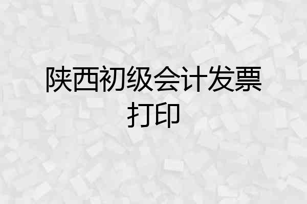 陕西初级会计发票打印