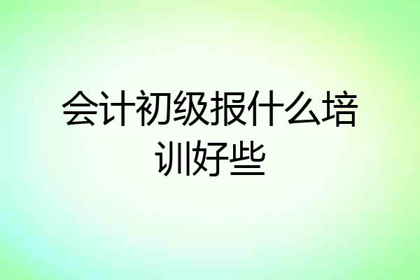 会计初级报什么培训好些