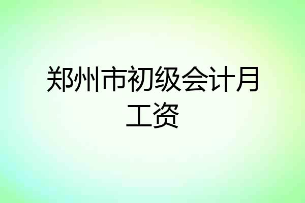 郑州市初级会计月工资
