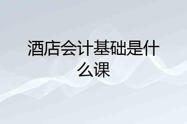 酒店会计基础是什么课