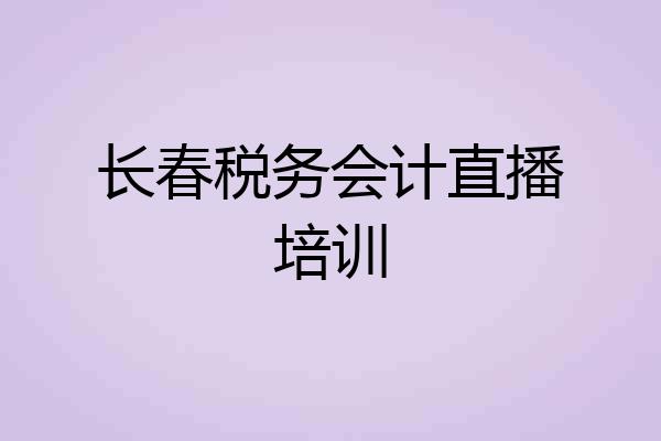 长春税务会计直播培训