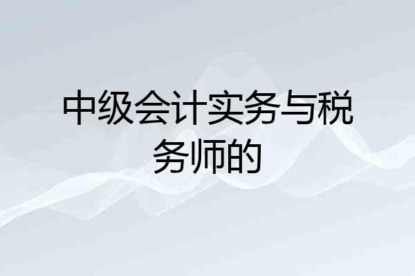 中级会计实务与税务师的