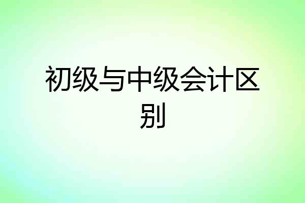 初级与中级会计区别
