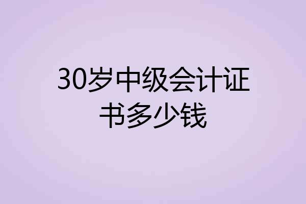30岁中级会计证书多少钱
