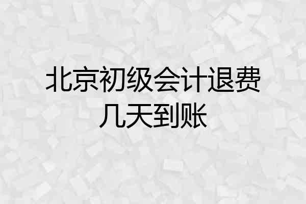 北京初级会计退费几天到账