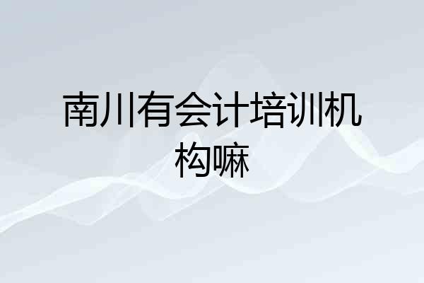 南川有会计培训机构嘛
