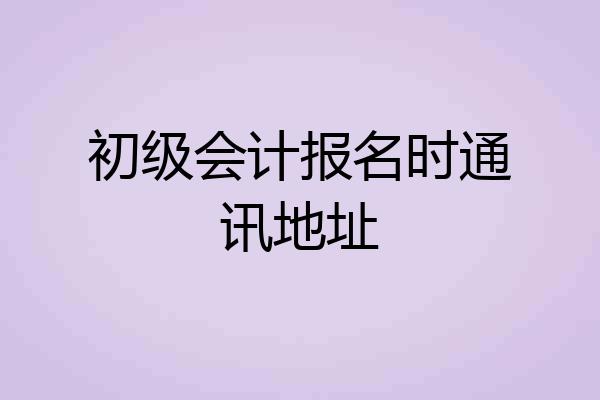 初级会计报名时通讯地址