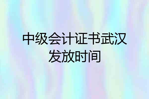 中级会计证书武汉发放时间