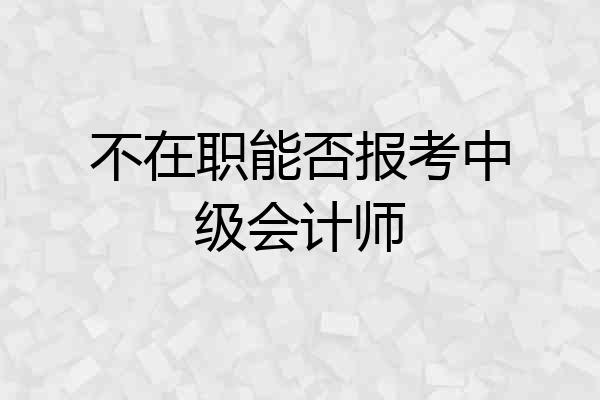 不在职能否报考中级会计师