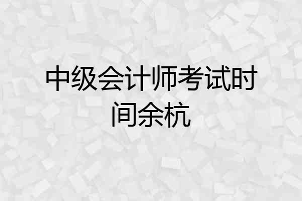 中级会计师考试时间余杭