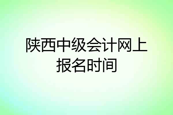 陕西中级会计网上报名时间