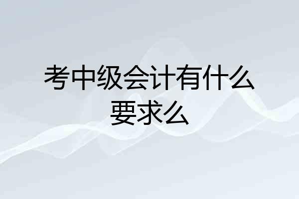 考中级会计有什么要求么