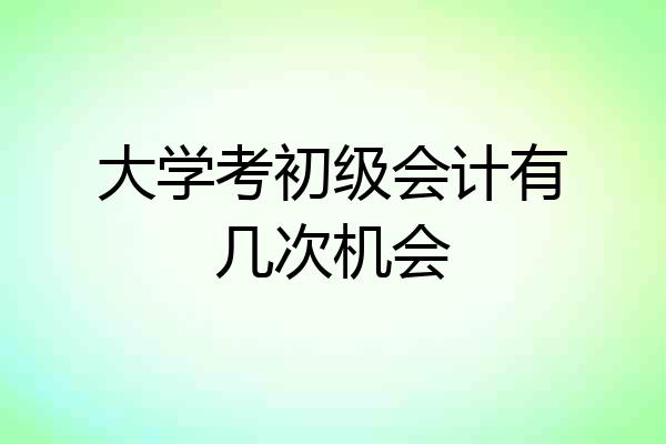 大学考初级会计有几次机会