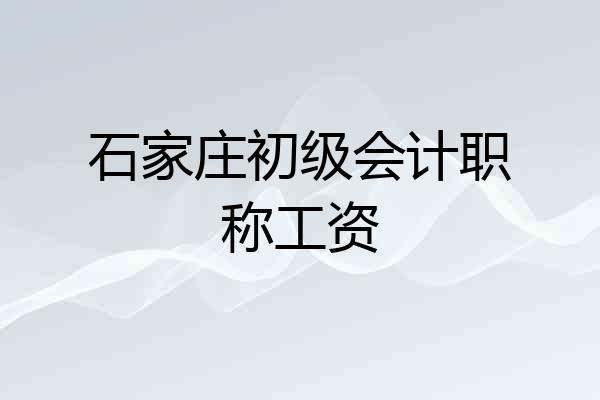 石家庄初级会计职称工资