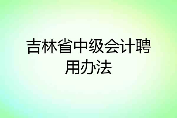 吉林省中级会计聘用办法