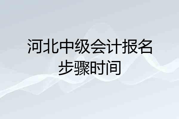 河北中级会计报名步骤时间