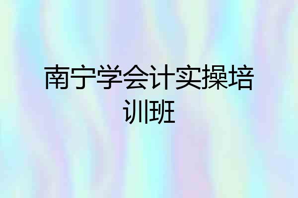 南宁学会计实操培训班