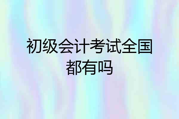 初级会计考试全国都有吗