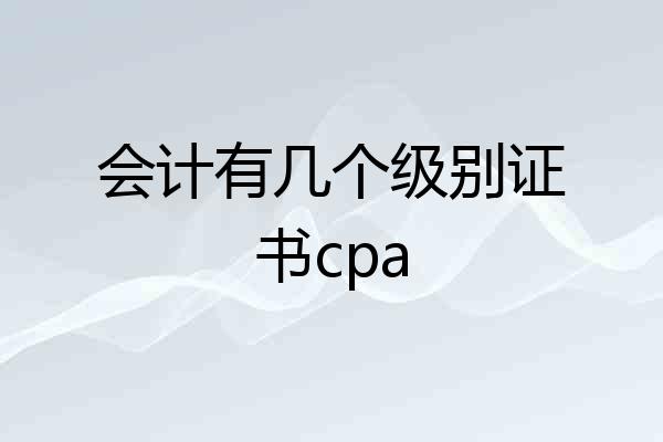 会计有几个级别证书cpa
