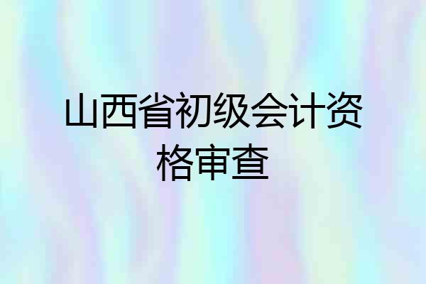 山西省初级会计资格审查