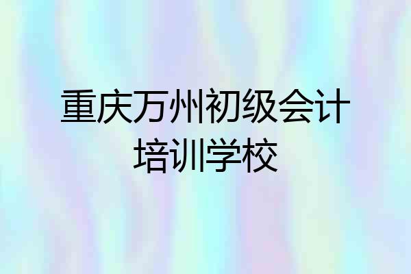 重庆万州初级会计培训学校