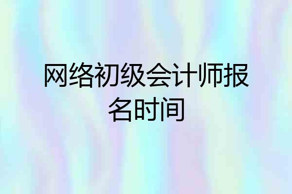 网络初级会计师报名时间