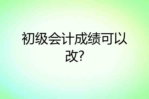 初级会计成绩可以改?