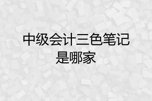 中级会计三色笔记是哪家
