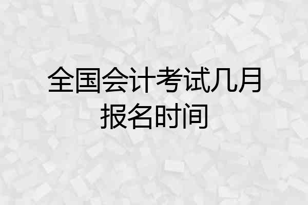 全国会计考试几月报名时间